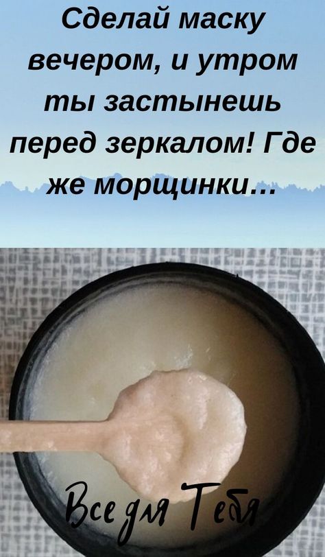 СДЕЛАЙ МАСКУ ВЕЧЕРОМ, И УТРОМ ТЫ ЗАСТЫНЕШЬ ПЕРЕД ЗЕРКАЛОМ! ГДЕ ЖЕ МОРЩИНКИ…