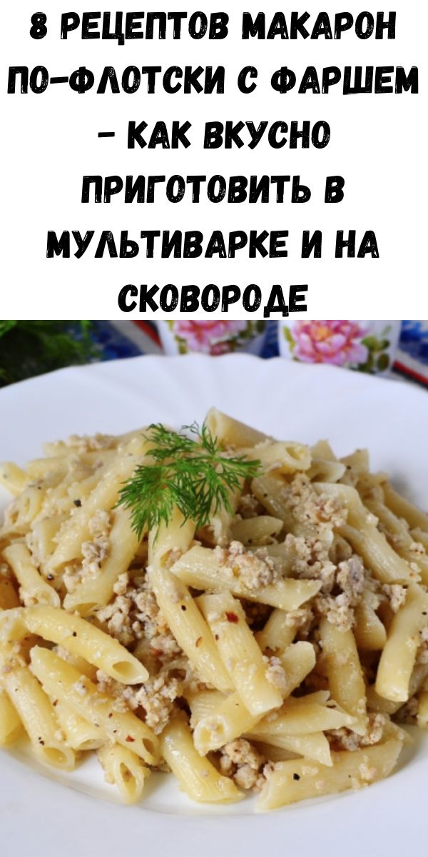 8 рецептов макарон по-флотски с фаршем − как вкусно приготовить в мультиварке и на сковороде