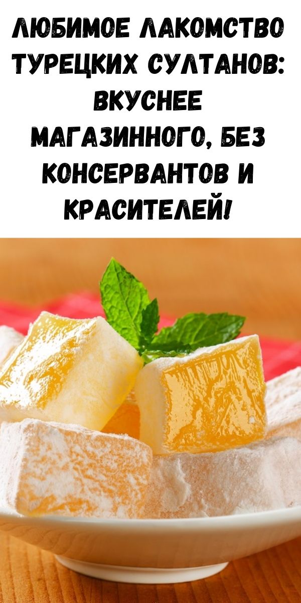 Любимое лакомство турецких султанов: вкуснее магазинного, без консервантов и красителей!