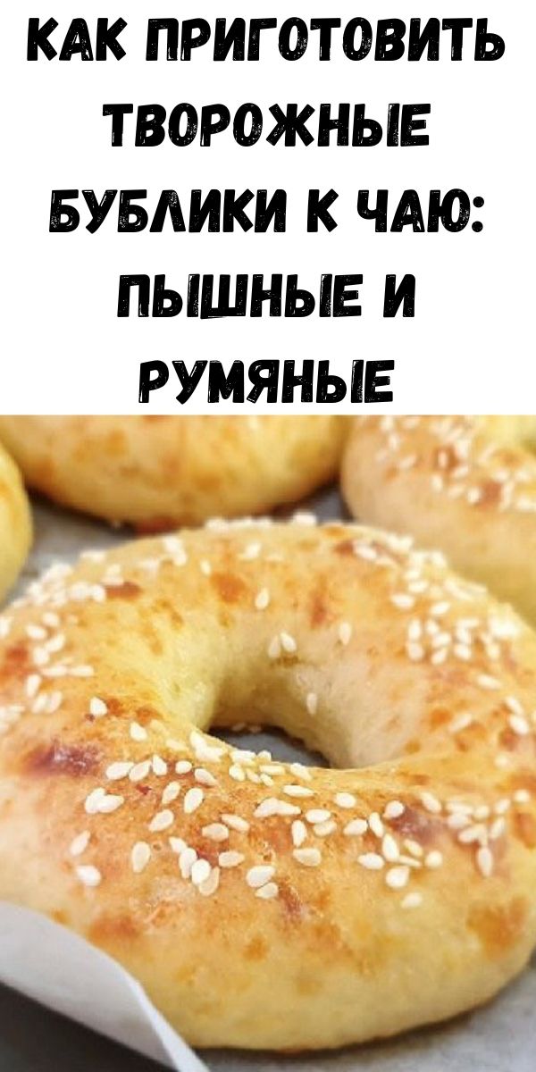 Как приготовить творожные бублики к чаю: пышные и румяные