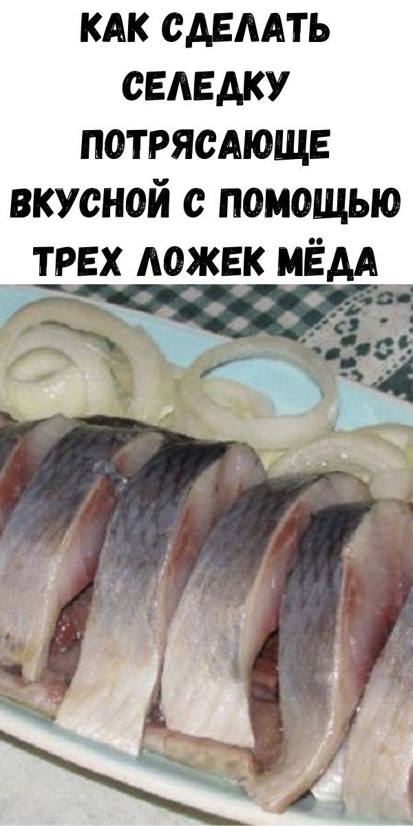 Как сделать селедку потрясающе вкусной с помощью трех ложек мёда