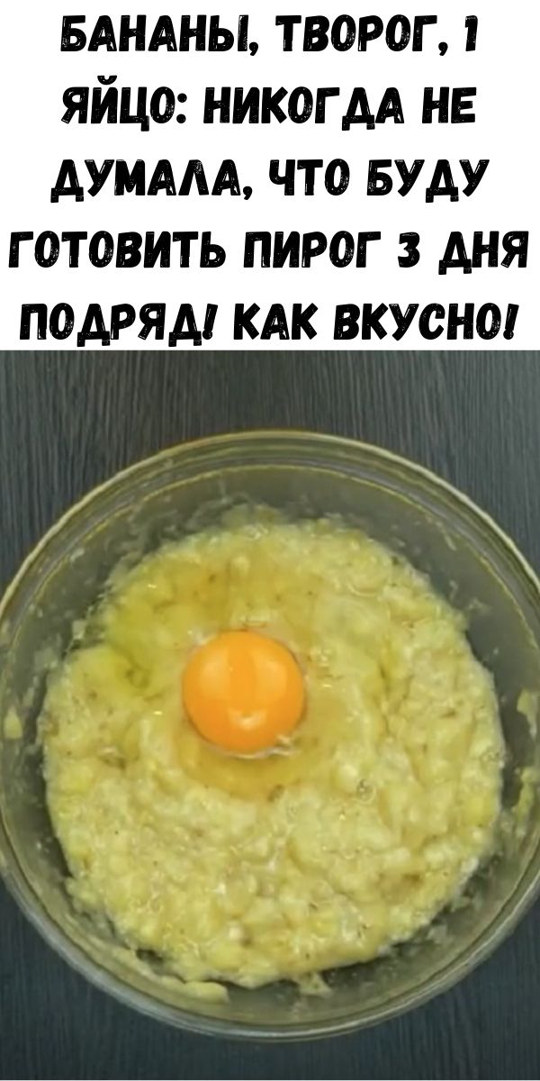 Бананы, творог, 1 яйцо: никогда не думала, что буду готовить пирог 3 дня подряд! Как вкусно!