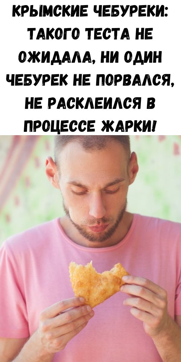 Крымские чебуреки: такого теста не ожидала, ни один чебурек не порвался, не расклеился в процессе жарки!