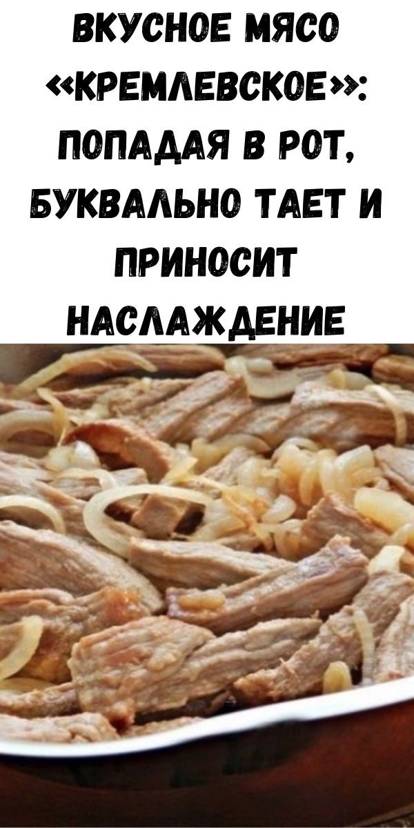 Вкусное мясо «Кремлевское»: попадая в рот, буквально тает и приносит наслаждение