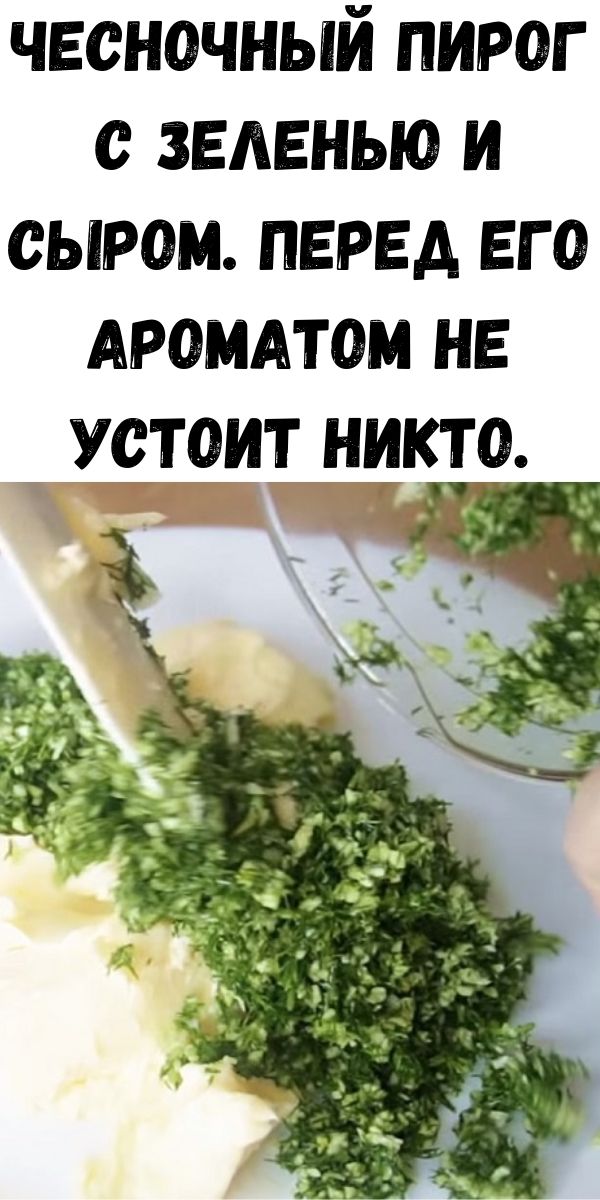 Чесночный пирог с зеленью и сыром. Перед его ароматом не устоит никто.